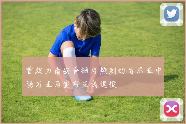 曾效力南安普顿与热刺的肯尼亚中场万亚马宣布正式退役
