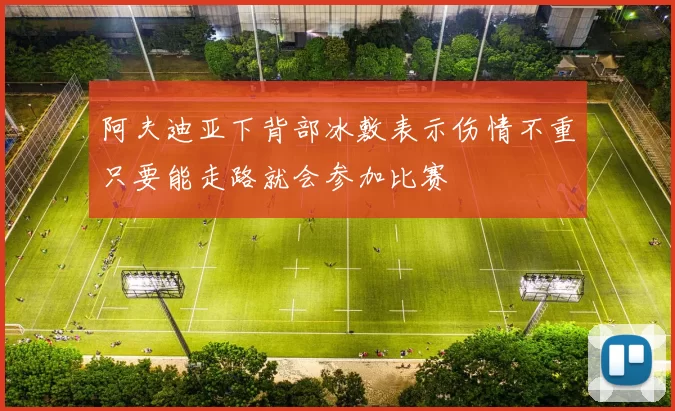 阿夫迪亚下背部冰敷表示伤情不重只要能走路就会参加比赛