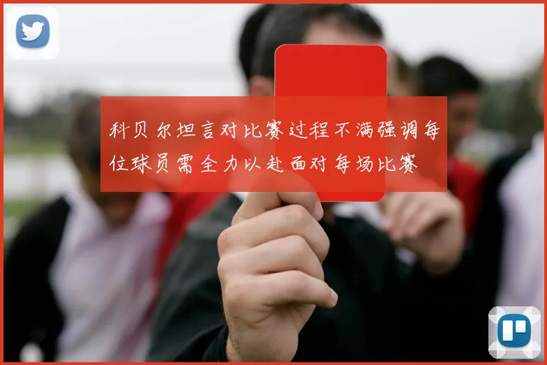 科贝尔坦言对比赛过程不满强调每位球员需全力以赴面对每场比赛