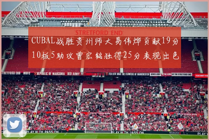 CUBAL战胜贵州师大易伟烨贡献19分10板5助攻曾宏铭独得25分表现出色