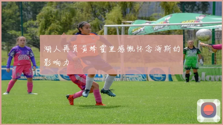 湖人再负黄蜂霍里感慨怀念海斯的影响力