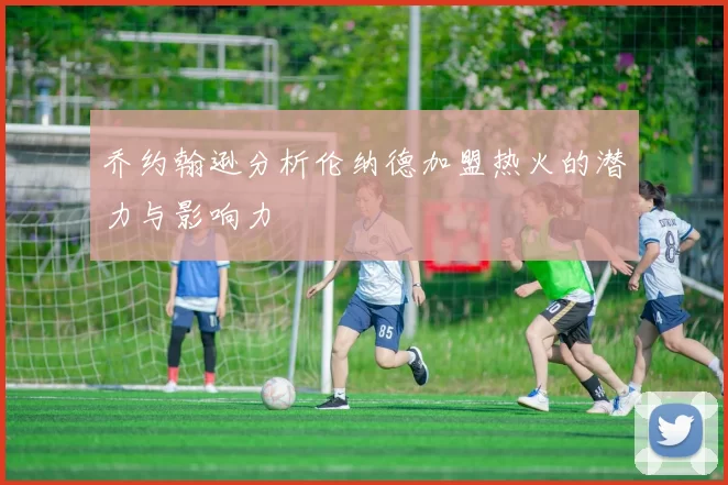 乔约翰逊分析伦纳德加盟热火的潜力与影响力