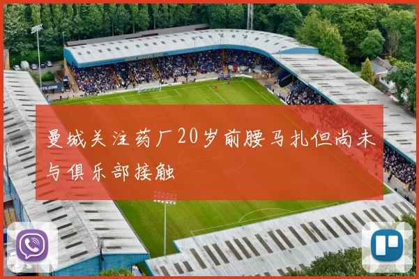 曼城关注药厂20岁前腰马扎但尚未与俱乐部接触